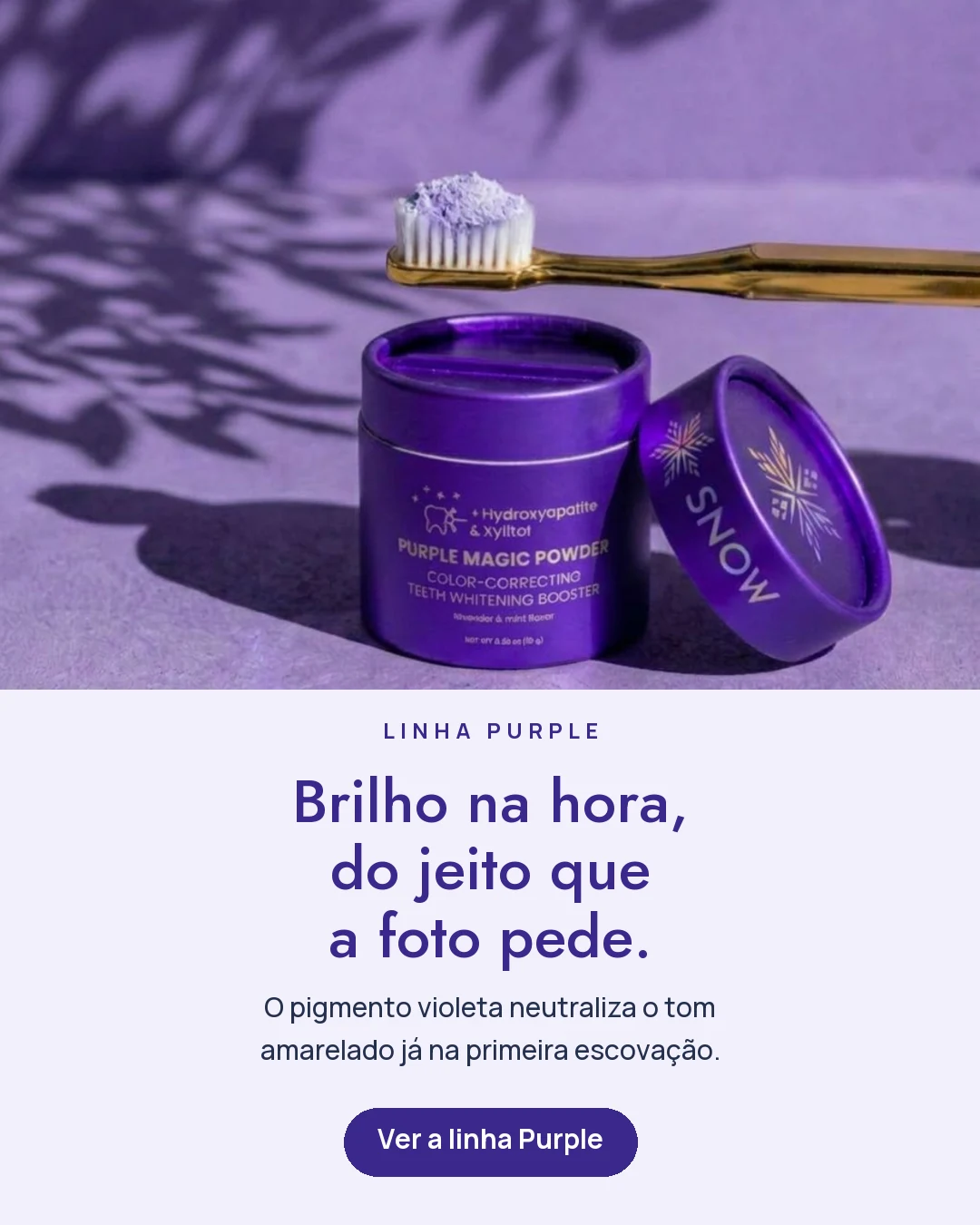 Linha Purple. Brilho na hora, do jeito que a foto pede.
